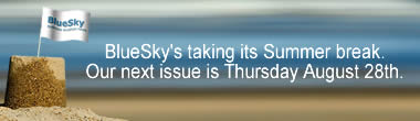 BlueSky's taking its Summer break. Our next issue is Thursday August 28th.