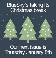 BlueSky's taking its Christmas Break. Our Next issue is Thursday January 8th